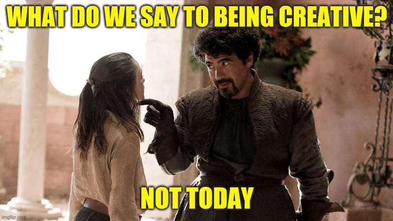 Game of Thrones Meme; Syrio Forel says to Aria 'What do we say to being creative?' She replies 'Not today'